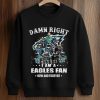 Damn Right I Am A Eagles Fan Now and Forever Shirt 6 Damn Right I Am A Eagles Fan Now and Forever Shirt (3)