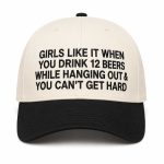 Girls Like It When You Drink 12 Beers While Hanging Out and You Can't Get Hard Hat