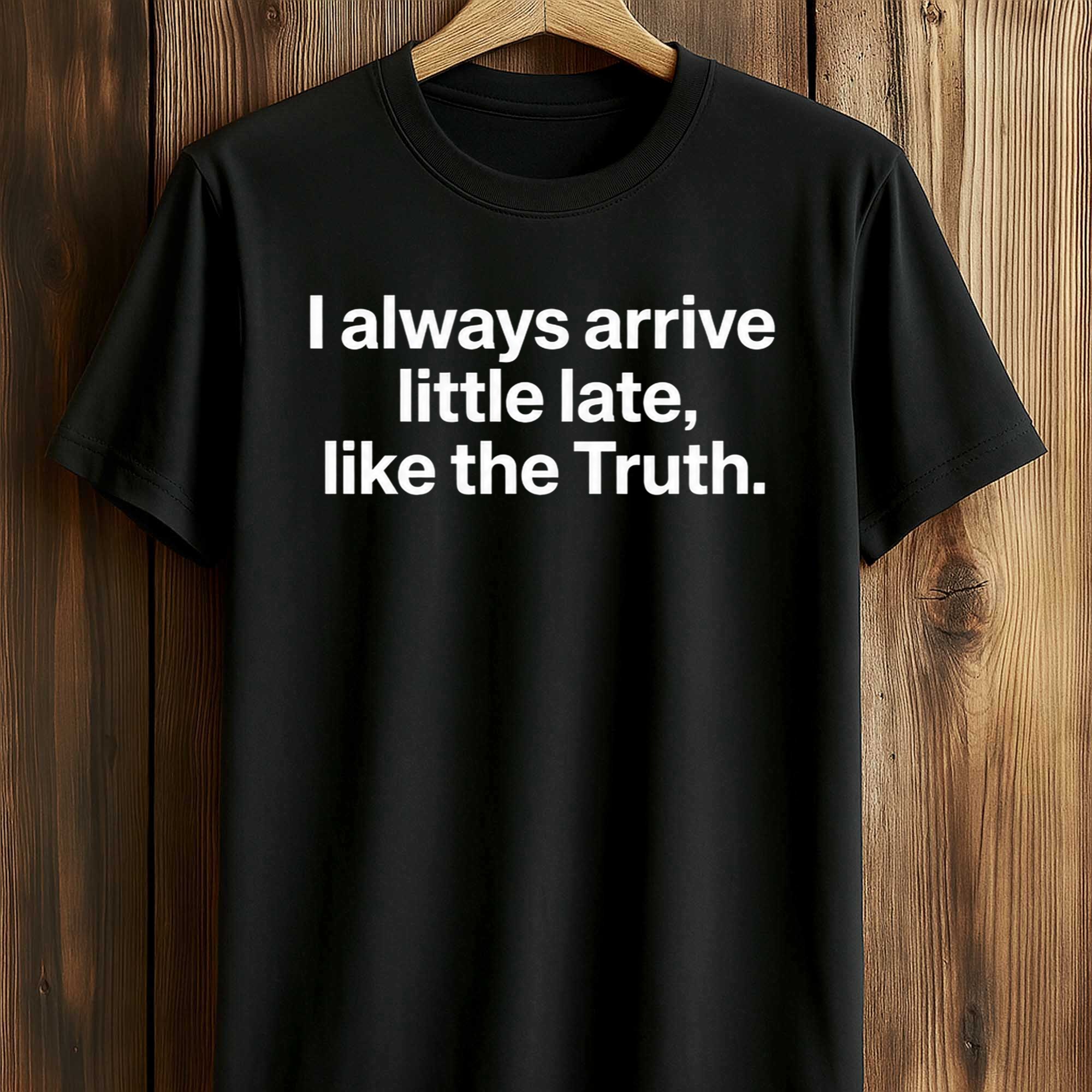 I Always Arrive a Little Late Like the Truth Shirt (1) I Always Arrive a Little Late Like the Truth Shirt (1)