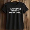 I Always Arrive a Little Late Like the Truth Shirt 5 I Always Arrive a Little Late Like the Truth Shirt (2)