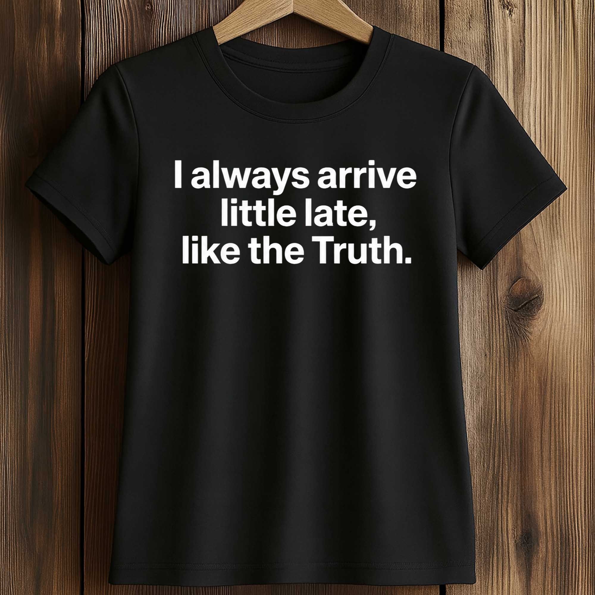 I Always Arrive a Little Late Like the Truth Shirt 2 I Always Arrive a Little Late Like the Truth Shirt (2)