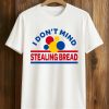 I Don't Mind Stealing Bread Shirt