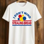 I Don't Mind Stealing Bread Shirt