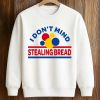 I Don't Mind Stealing Bread Shirt (3)