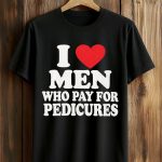 I Love Men Who Pay For Pedicures Shirt