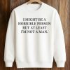 I Might Be A Horrible Person But At Least I'm Not A Man Shirt (3)