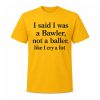 I Said I Was A Bawler Not A Baller Shirt