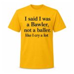 I Said I Was A Bawler Not A Baller Shirt