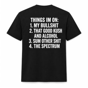 Things I'm On My Bullshit That Good Kush And Alcohol Sum Other Shit The Spectrum Shirt