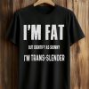 I'm Fat But Identify As Skinny I'm Trans Slender Shirt