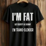 I'm Fat But Identify As Skinny I'm Trans Slender Shirt