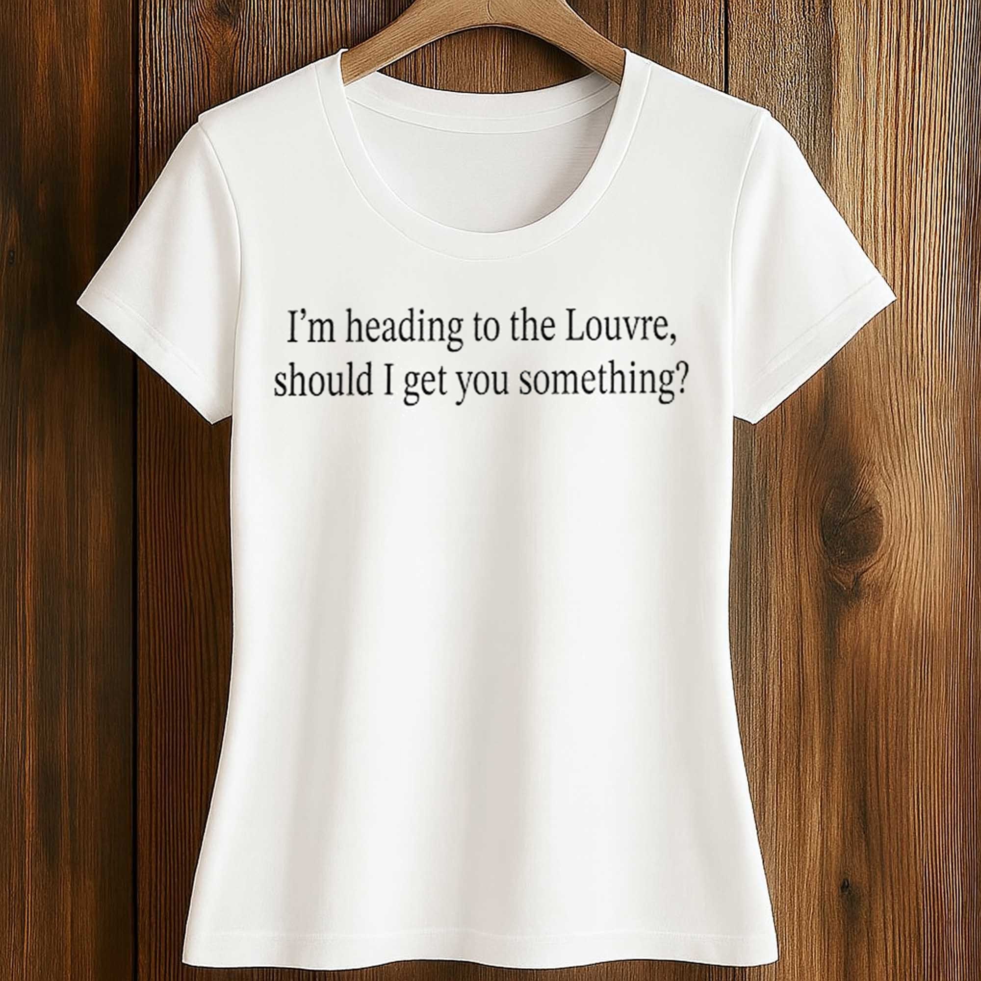 I'm Heading To The Louvre, Should I Get You Something Shirt 2 I'm Heading To The Louvre, Should I Get You Something Shirt (2)