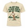 I'm Just Here To Make Bogeys and Get Drunk Shirt