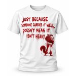 Just Because Someone Carries It Well Doesn't Mean It Isn't Heavy Shirt