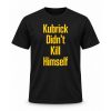 Kubrick Didn't Kill Himself Shirt