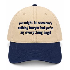 You Might Be Someone's Nothing Burger But You're My Everything Bagel Hat
