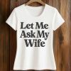 Let Me Ask My Wife Shirt 5 Let Me Ask My Wife Shirt (2)