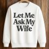 Let Me Ask My Wife Shirt 6 Let Me Ask My Wife Shirt (3)