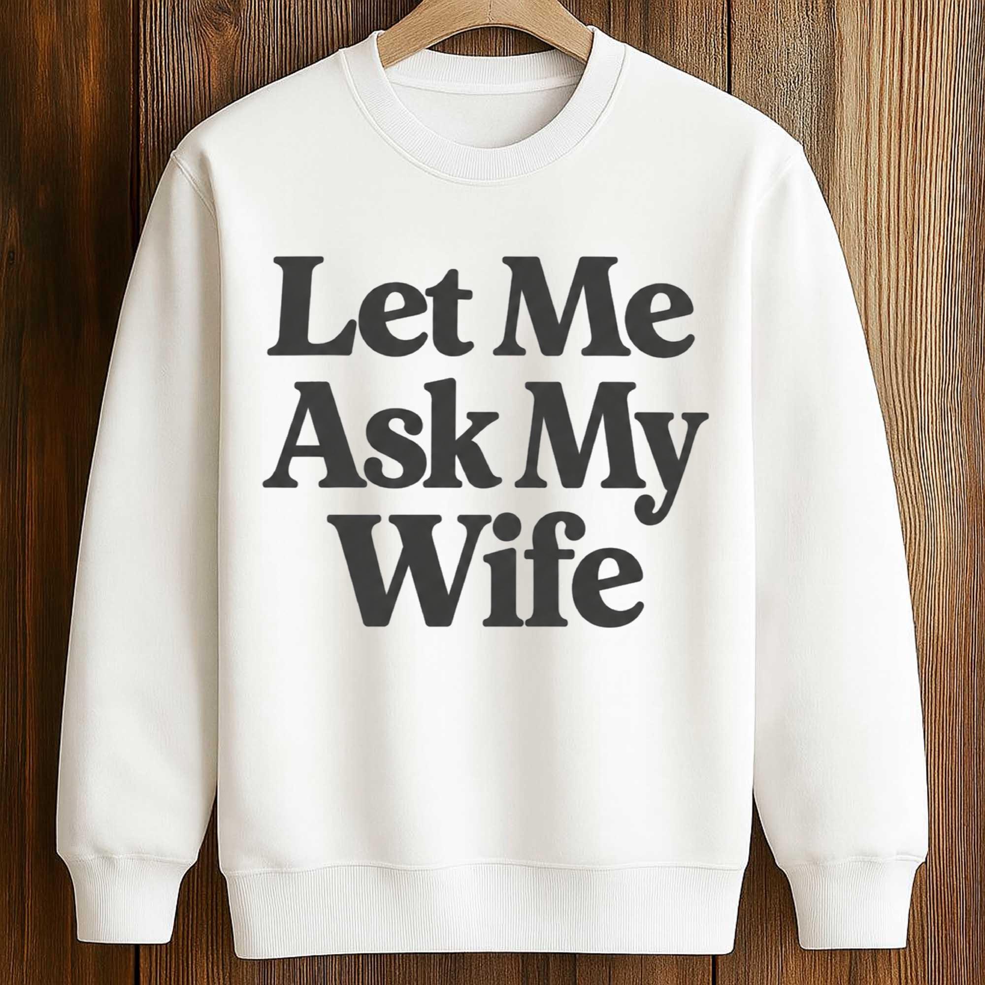 Let Me Ask My Wife Shirt 3 Let Me Ask My Wife Shirt (3)