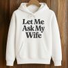 Let Me Ask My Wife Shirt 7 Let Me Ask My Wife Shirt (4)