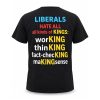 Liberals Hate All All Kinds Of Kings Working Thin King Fact Checking Makingsense Shirt