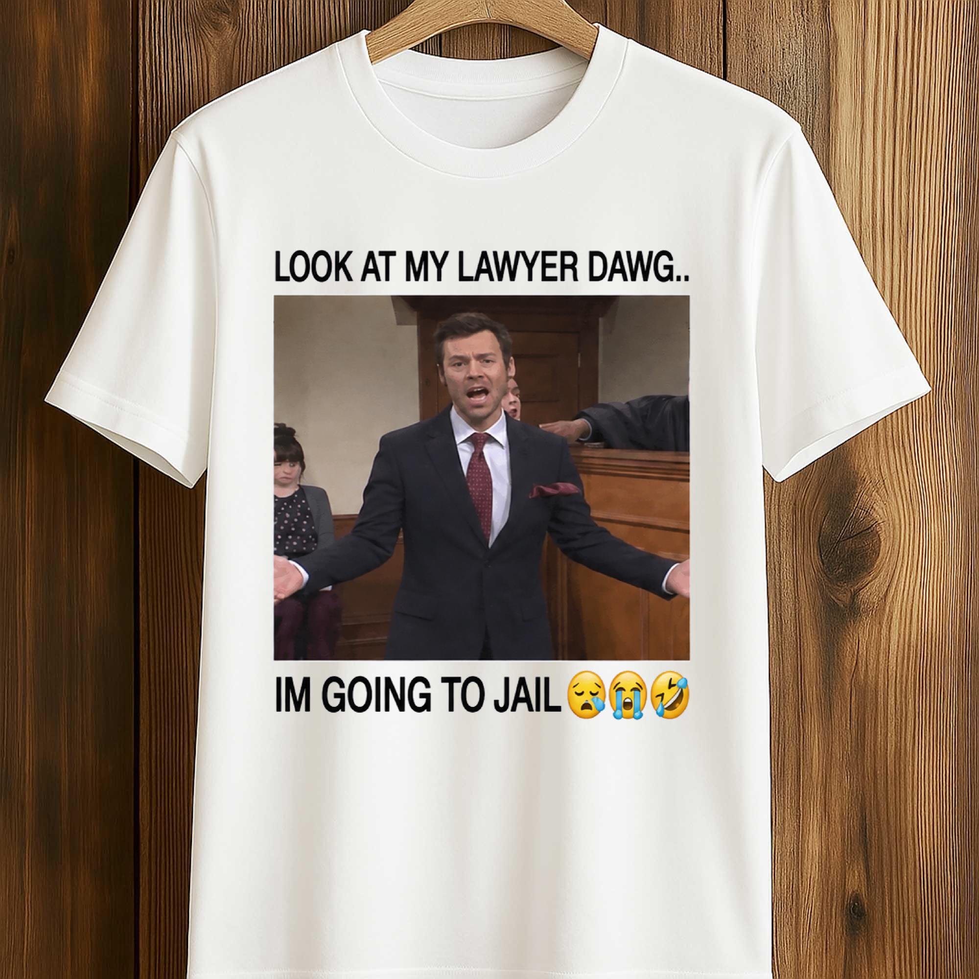 Look At My Lawyer Dawg I’m Going To Jail Shirt Look At My Lawyer Dawg I’m Going To Jail Shirt