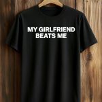 My Girlfriend Beats Me Shirt