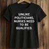 Unlike Politicians Nurses Need To Be Qualified Shirt (2)