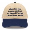 Please Feel Free To Dress Slutty At My Funeral It's What I Would Have Wanted Hat