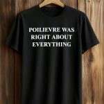 Poilievre Was Right About Everything Shirt