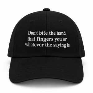 Don't Bite The Hand That Fingers You Or Whatever The Saying Is Hat
