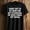 Shout Out To My Mom For Not Strangling Me When Things Got Rough Shirt