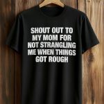 Shout Out To My Mom For Not Strangling Me When Things Got Rough Shirt
