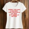 Sorry You Had A Bad Day You Can Touch My Dick If It Makes It Better Shirt (2)