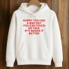 Sorry You Had A Bad Day You Can Touch My Dick If It Makes It Better Shirt (4)