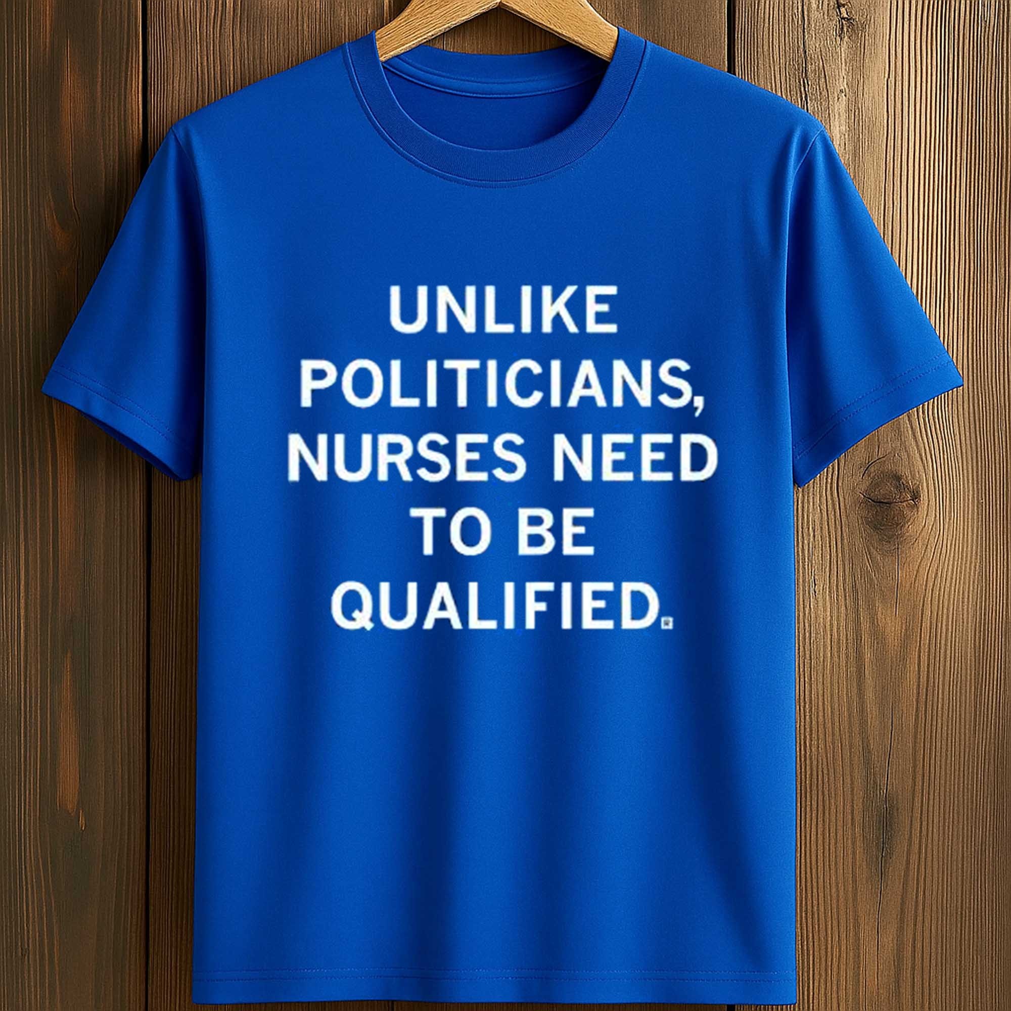 Unlike Politicians Nurses Need To Be Qualified Shirt 2 Unlike Politicians Nurses Need To Be Qualified Shirt (2)