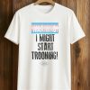 Warning I Might Start Trooning Shirt 8 Warning I Might Start Trooning Shirt