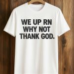 We Up RN Why Not Thank God Shirt