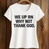 We Up RN Why Not Thank God Shirt 5 We Up RN Why Not Thank God Shirt (2)
