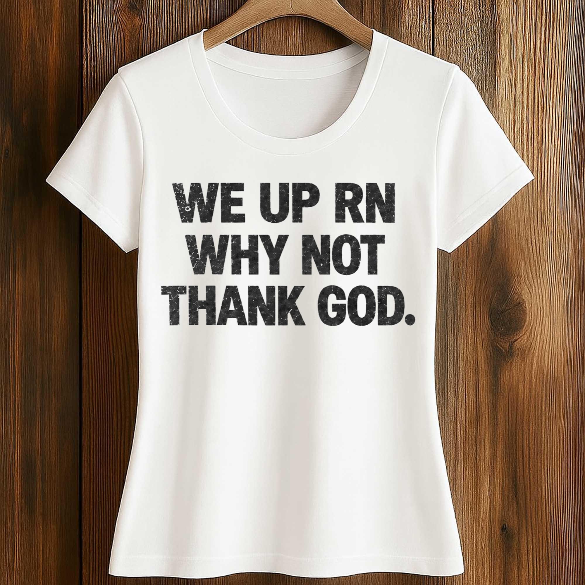 We Up RN Why Not Thank God Shirt 2 We Up RN Why Not Thank God Shirt (2)