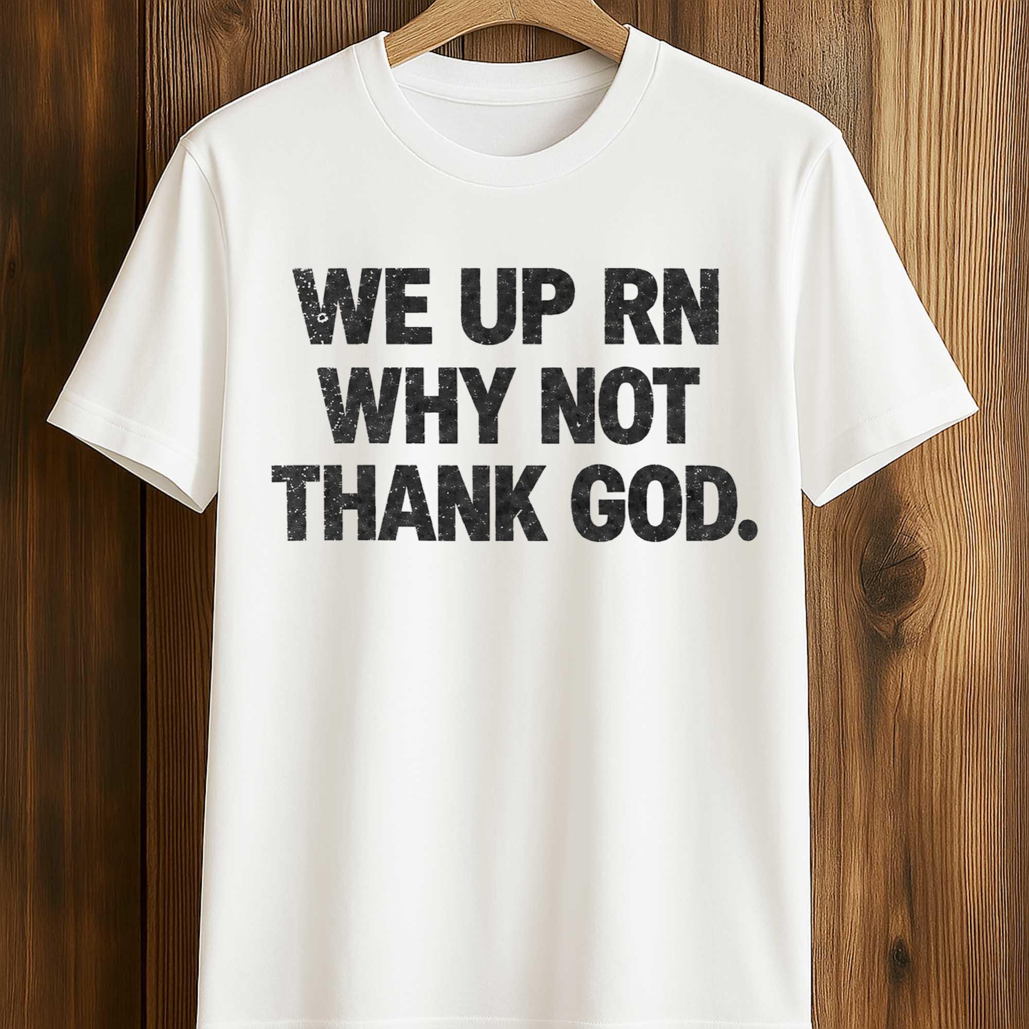 We Up RN Why Not Thank God Shirt We Up RN Why Not Thank God Shirt