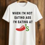 When I’m Not Eating Ass I’m Eating At Chili’s Shirt