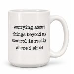 Worrying About Things Beyond My Control Is Really Where I Shine Mug