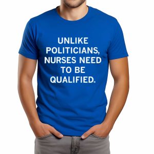 Unlike Politicians Nurses Need To Be Qualified Shirt (1)