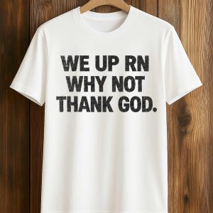 We Up RN Why Not Thank God Shirt