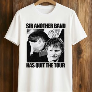 Ed Sheeran Sir Another Band Has Quit The Tour Shirt
