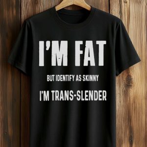 I'm Fat But Identify As Skinny I'm Trans Slender Shirt