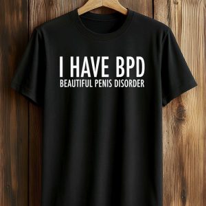 I Have BPD Beautiful Penis Disorder Shirt