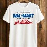 God Forbid I Shoplift From Walmart While The Elites Eat Children Shirt