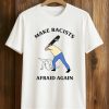 Make Racists Afraid Again T Shirt